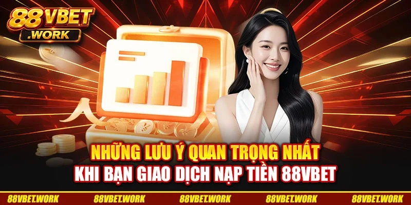 Những lưu ý quan trọng nhất khi bạn giao dịch nạp tiền 88VBET Những lưu ý quan trọng nhất khi bạn giao dịch nạp tiền 88VBET