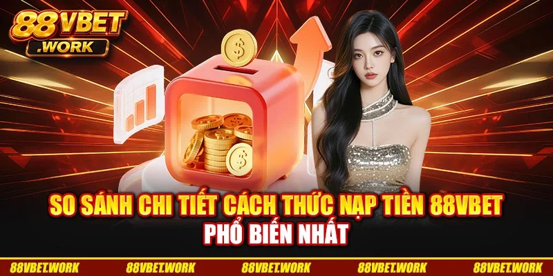 So sánh chi tiết cách thức nạp tiền 88VBET phổ biến nhất So sánh chi tiết cách thức nạp tiền 88VBET phổ biến nhất